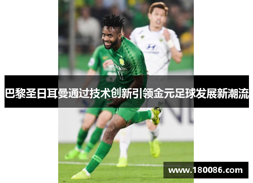 巴黎圣日耳曼通过技术创新引领金元足球发展新潮流