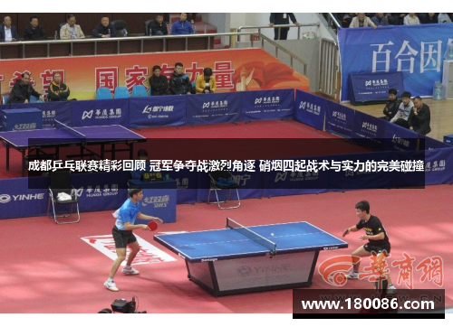 成都乒乓联赛精彩回顾 冠军争夺战激烈角逐 硝烟四起战术与实力的完美碰撞