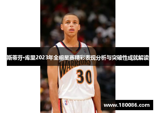斯蒂芬·库里2023年全明星赛精彩表现分析与突破性成就解读