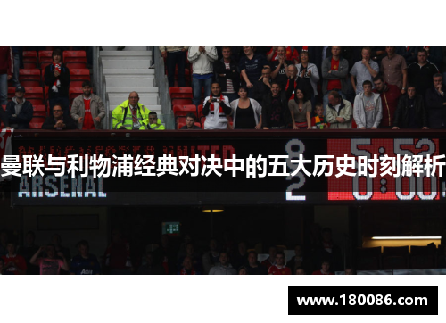 曼联与利物浦经典对决中的五大历史时刻解析