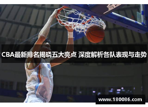 CBA最新排名揭晓五大亮点 深度解析各队表现与走势