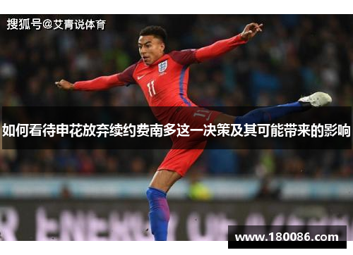 如何看待申花放弃续约费南多这一决策及其可能带来的影响