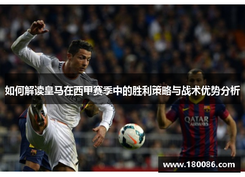 如何解读皇马在西甲赛季中的胜利策略与战术优势分析
