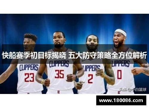 快船赛季初目标揭晓 五大防守策略全方位解析