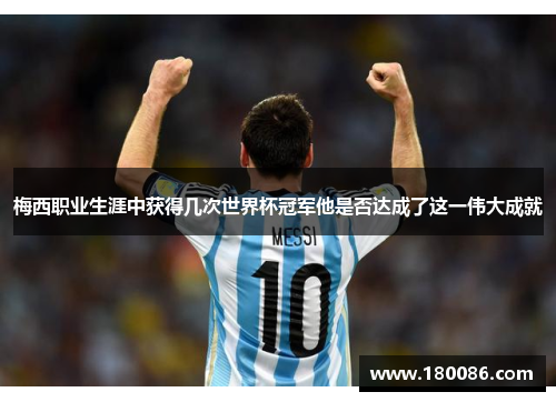 梅西职业生涯中获得几次世界杯冠军他是否达成了这一伟大成就