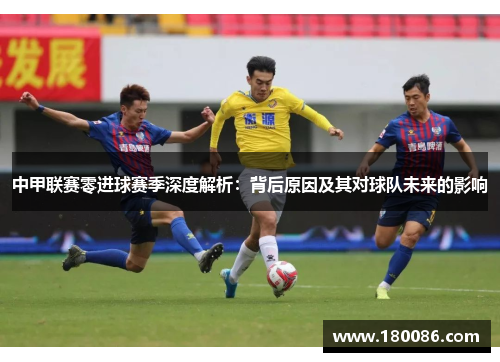 中甲联赛零进球赛季深度解析：背后原因及其对球队未来的影响