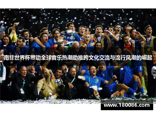 南非世界杯带动全球音乐热潮助推跨文化交流与流行风潮的崛起