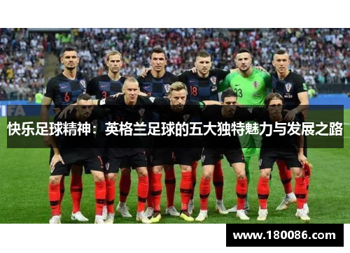 快乐足球精神：英格兰足球的五大独特魅力与发展之路