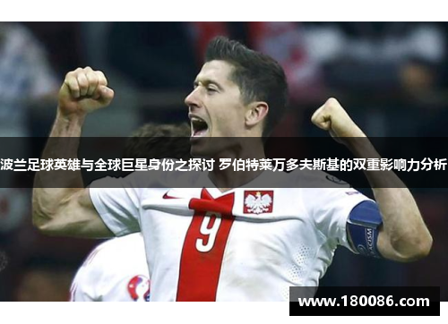 波兰足球英雄与全球巨星身份之探讨 罗伯特莱万多夫斯基的双重影响力分析