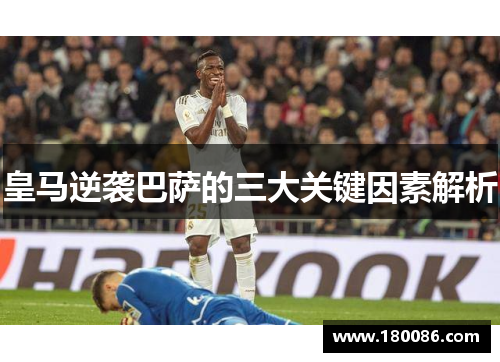 皇马逆袭巴萨的三大关键因素解析