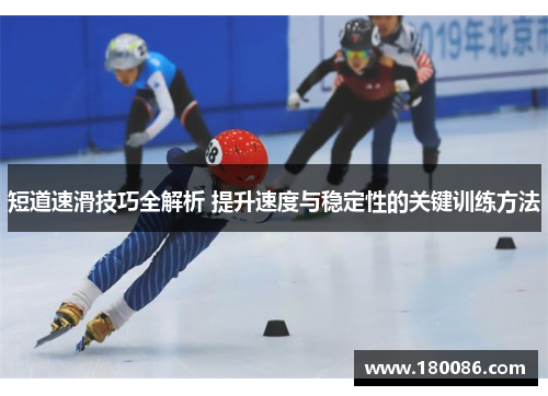 短道速滑技巧全解析 提升速度与稳定性的关键训练方法