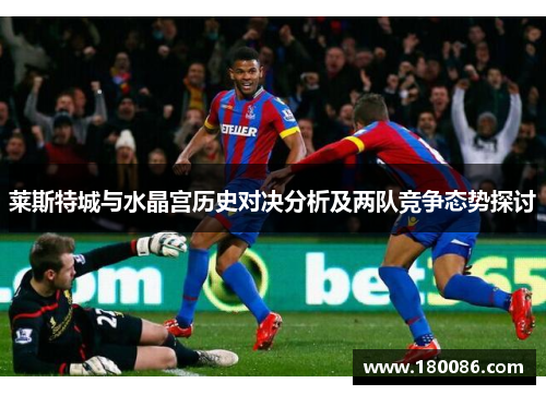 莱斯特城与水晶宫历史对决分析及两队竞争态势探讨