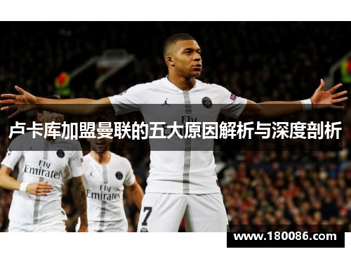 卢卡库加盟曼联的五大原因解析与深度剖析