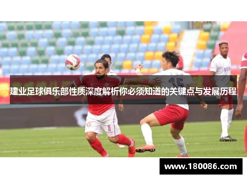 建业足球俱乐部性质深度解析你必须知道的关键点与发展历程