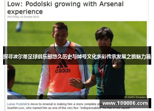 探寻波尔蒂足球俱乐部悠久历史与绰号文化多彩传承发展之旅魅力篇 探寻波尔蒂足球俱乐部悠久历史与绰号文化多彩传承发展之旅魅力篇