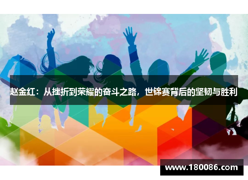 赵金红：从挫折到荣耀的奋斗之路，世锦赛背后的坚韧与胜利