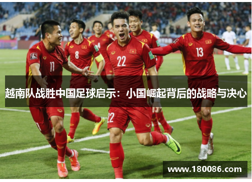 越南队战胜中国足球启示：小国崛起背后的战略与决心
