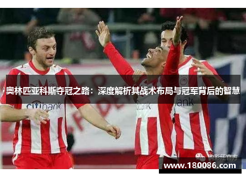 奥林匹亚科斯夺冠之路：深度解析其战术布局与冠军背后的智慧
