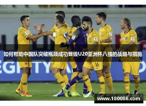 如何帮助中国队突破瓶颈成功晋级U20亚洲杯八强的战略与措施