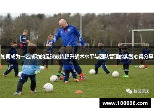 如何成为一名成功的足球教练提升战术水平与团队管理的实践心得分享