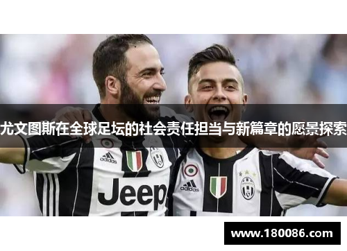 尤文图斯在全球足坛的社会责任担当与新篇章的愿景探索