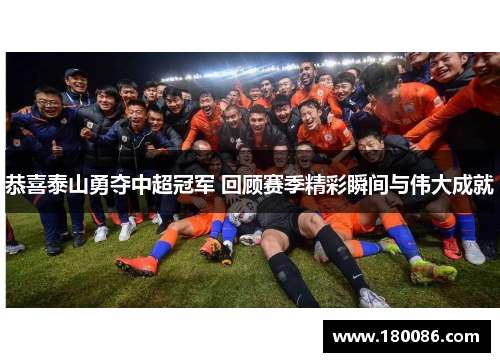 恭喜泰山勇夺中超冠军 回顾赛季精彩瞬间与伟大成就