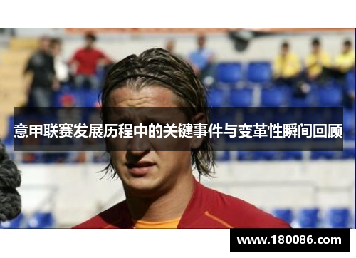 意甲联赛发展历程中的关键事件与变革性瞬间回顾