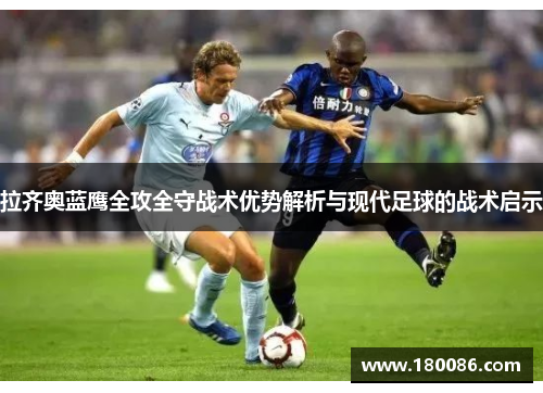 拉齐奥蓝鹰全攻全守战术优势解析与现代足球的战术启示