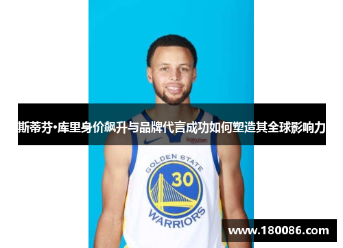 斯蒂芬·库里身价飙升与品牌代言成功如何塑造其全球影响力 斯蒂芬·库里身价飙升与品牌代言成功如何塑造其全球影响力