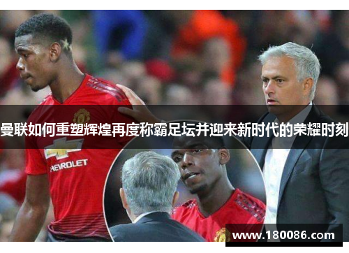 曼联如何重塑辉煌再度称霸足坛并迎来新时代的荣耀时刻