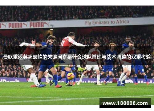 曼联重返英超巅峰的关键因素是什么球队管理与战术调整的双重考验