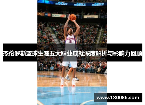 杰伦罗斯篮球生涯五大职业成就深度解析与影响力回顾 杰伦罗斯篮球生涯五大职业成就深度解析与影响力回顾