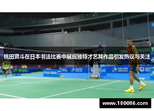 桃田贤斗在日本书法比赛中展现独特才艺其作品引发热议与关注
