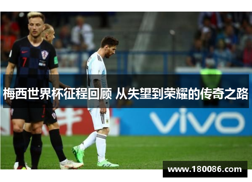 梅西世界杯征程回顾 从失望到荣耀的传奇之路 梅西世界杯征程回顾 从失望到荣耀的传奇之路